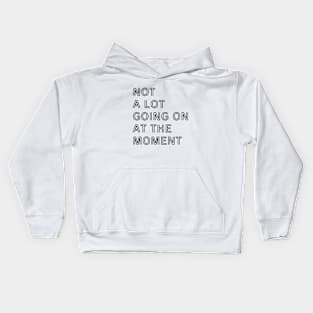 NOT A LOT GOING ON AT THE MOMENT Kids Hoodie